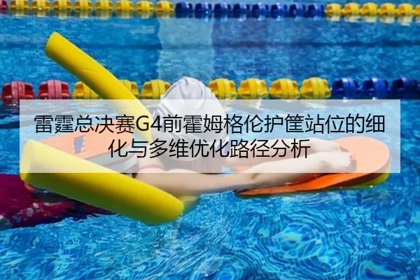 lei-ting-zong-jue-sai-qian-huo-mu-ge-lun-hu-kuang-zhan-wei-de-xi-hua-yu-duo-wei-you-hua-lu-jing-fen-xi-2-877.jpg