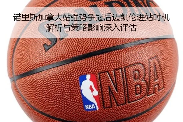 诺里斯加拿大站强势争冠后迈凯伦进站时机解析与策略影响深入评估