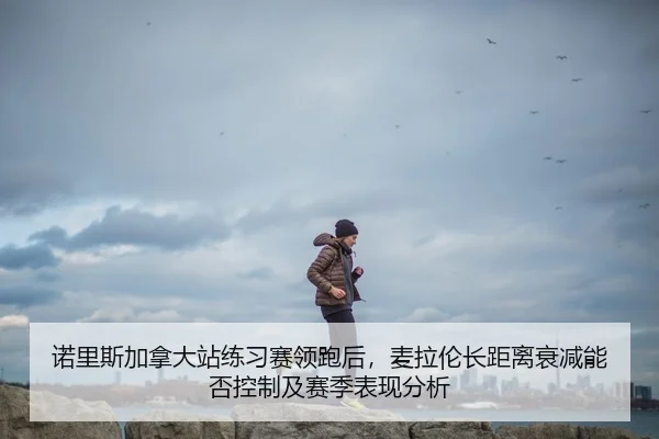 诺里斯加拿大站练习赛领跑后，麦拉伦长距离衰减能否控制及赛季表现分析