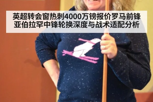 英超转会窗热刺4000万镑报价罗马前锋亚伯拉罕中锋轮换深度与战术适配分析