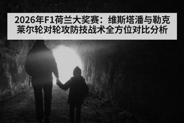 2026年F1荷兰大奖赛：维斯塔潘与勒克莱尔轮对轮攻防技战术全方位对比分析