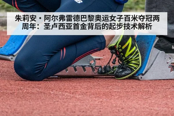 朱莉安·阿尔弗雷德巴黎奥运女子百米夺冠两周年:圣卢西亚首金背后的起步技术解析